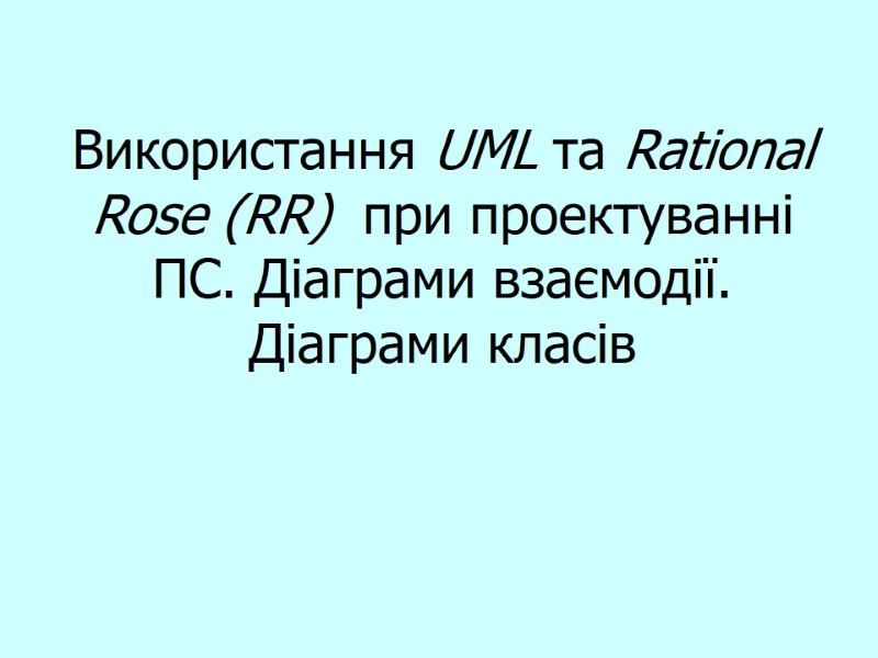 Використання UML та Rational Rose (RR)  при проектуванні ПС. Діаграми взаємодії. Діаграми класів